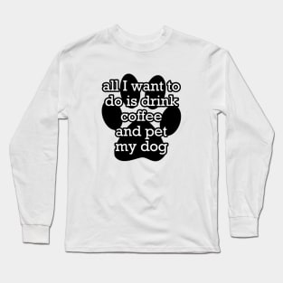 All I want to do is drink coffee and pet my dog Long Sleeve T-Shirt